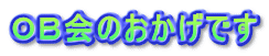 ＯＢ会のおかげです