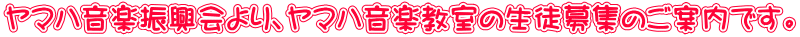 ヤマハ音楽振興会より、ヤマハ音楽教室の生徒募集のご案内です。