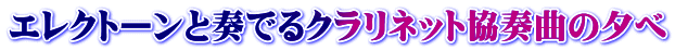 エレクトーンと奏でるクラリネット協奏曲の夕べ